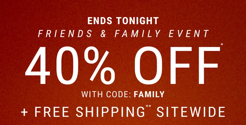 Ends tonight friends & family event 40% off* with code: discount code + free shipping** sitewide