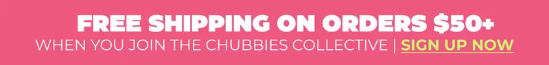 FREE SHIPPING ON ORDERS $50+ When you join The Chubbies Collective | SIGN UP NOW