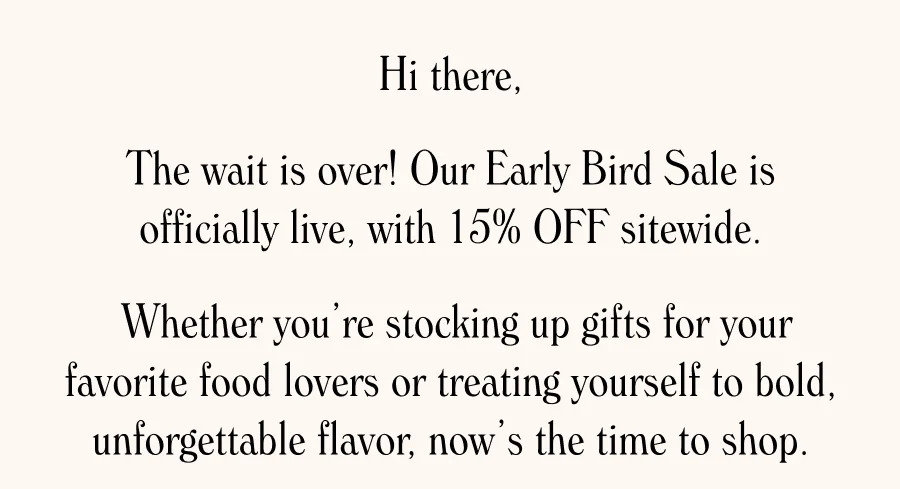 The wait is over! Our Early Bird Sale is officially live, with 15% OFF sitewide.