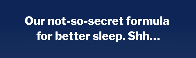 Our not-so-secret formula for better sleep. Shh… >>