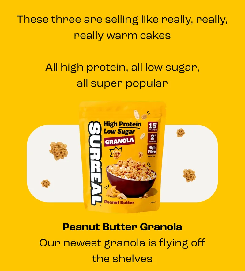These three are selling like really, really, really warm cakes  All high protein, all low sugar, all super popular         Peanut Butter Granola Our newest granola is flying off the shelves