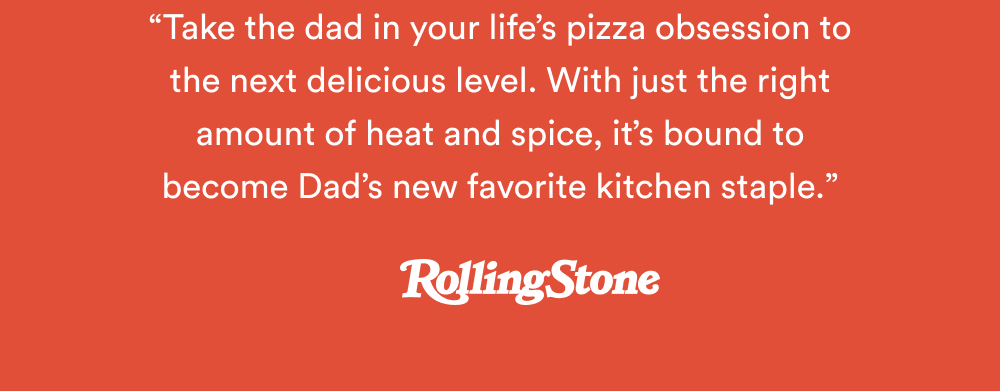 “Take the dad in your life’s pizza obsession to the next delicious level. With just the right amount of heat and spice, it’s bound to become Dad’s new favorite kitchen staple. – Rolling Stone