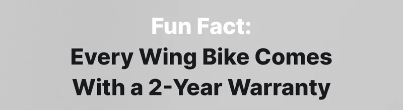 FUN FACT: EVERY WING BIKE COMES WITH A 2-YEAR WARRANTY