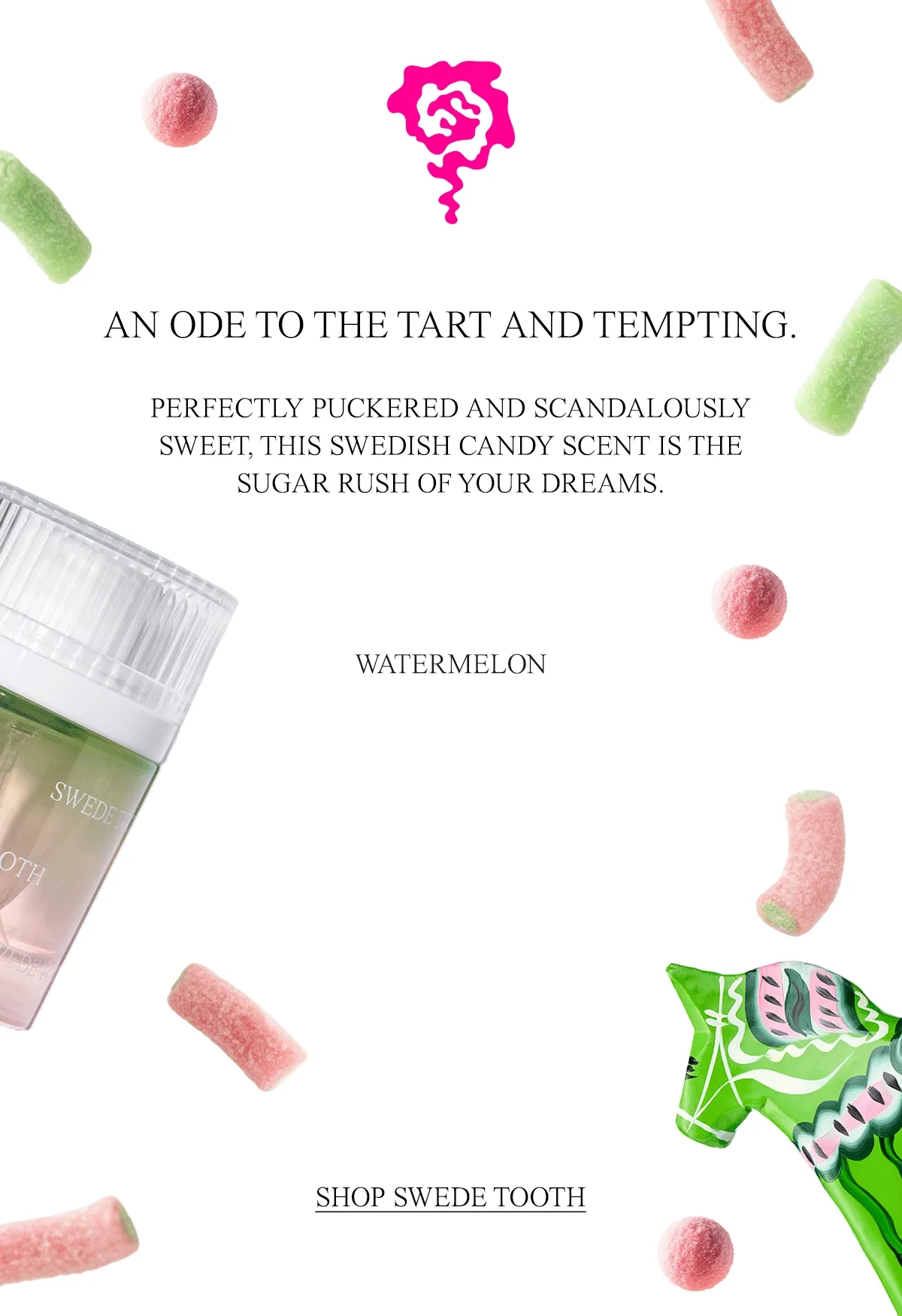 PERFECTLY PUCKERED AND SCANDALOUSLY SWEET, THIS SWEDISH CANDY SCENT IS THE SUGAR RUSH OF YOUR DREAMS. [SHOP SWEDE TOOTH]