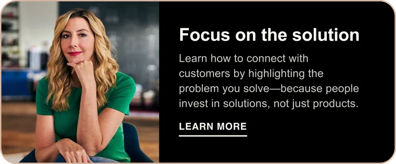 Focus on the solution. Learn how to connect with customers by highlighting the problem you solve—because people invest in solutions, not just products. Learn More
