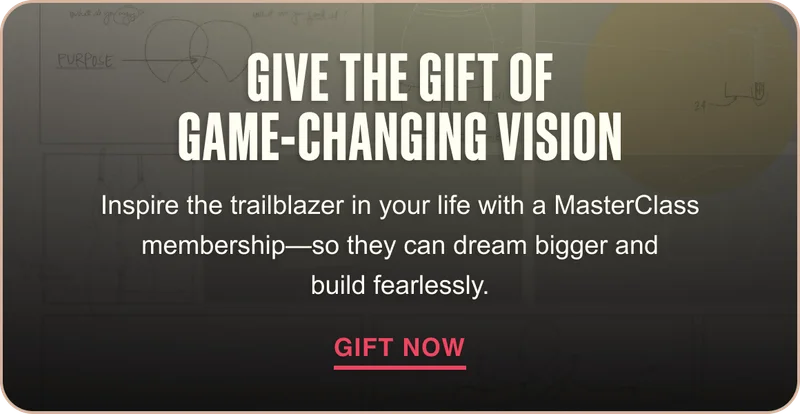 Give the Gift of Game-Changing Vision. Inspire the trailblazer in your life with a MasterClass membership—so they can dream bigger and build fearlessly. Gift Now.