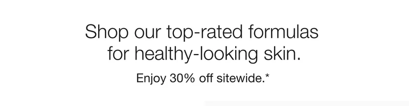 Shop our top-rated formulas for healthy-looking skin.|Enjoy 30% off sitewide.*