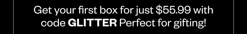 Get your first box for just $55.99 with code GLITTER Perfect for gifting!