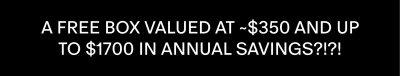 A FREE box valued at ~$350 and up to $1700 in ANNUAL SAVINGS?!?!