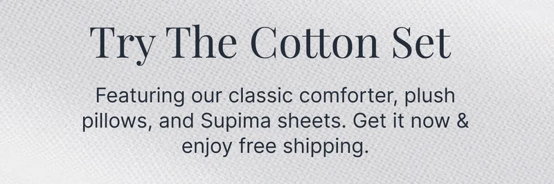 Try The Cotton Set&nbsp; • Featuring our classic comforter, plush pillows, and Supima sheets. Get it now & enjoy free shipping.
