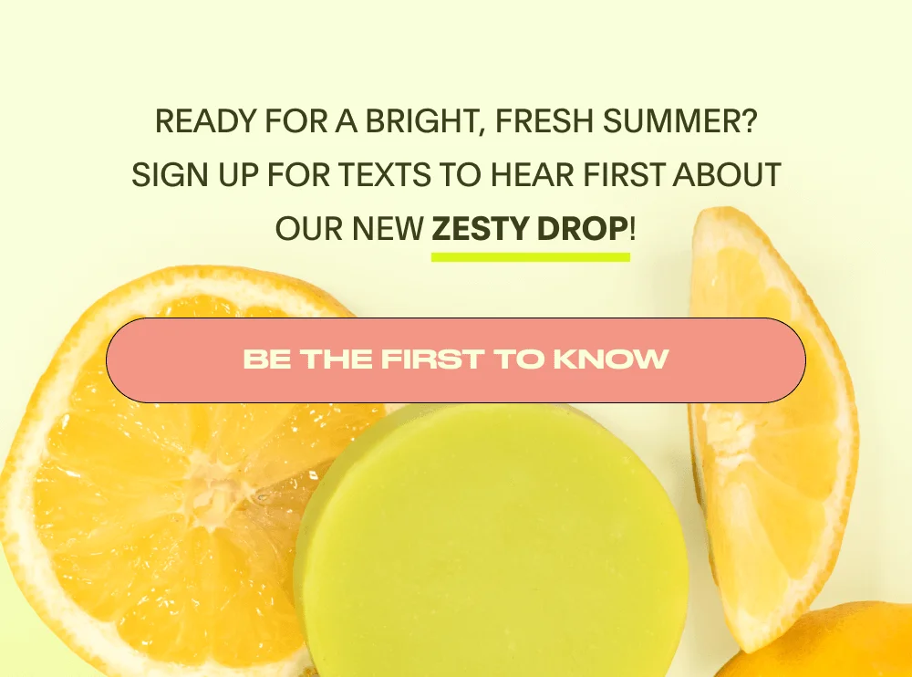 Ready for a bright, fresh summer? Sign up for texts to hear first about our NEW zesty drop! Be the First to Know