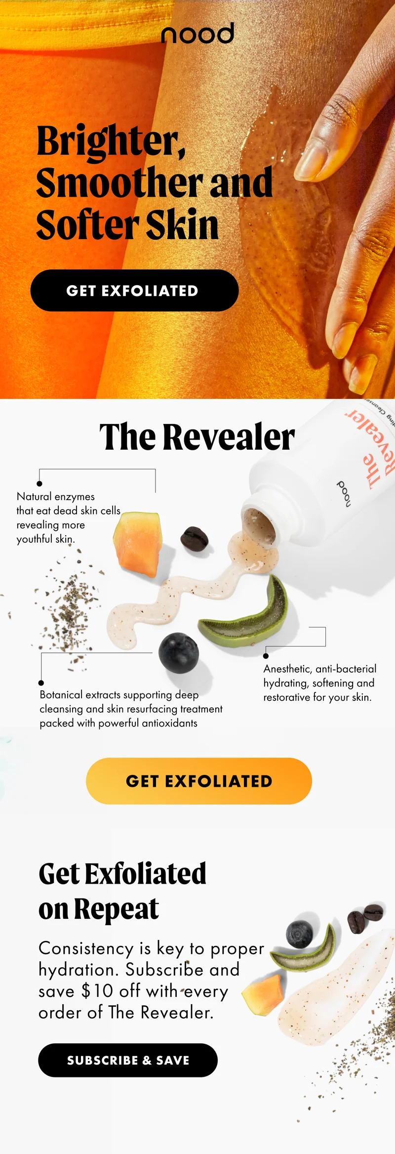 Brighter, smoother, and softer skin. Get exfoliated. The Revealer. Get Exfoliated on Repeat. Consistency is ket to proper hydration. Subscribe and save $10 off with every order of The Revealer. Subscriber and Save
