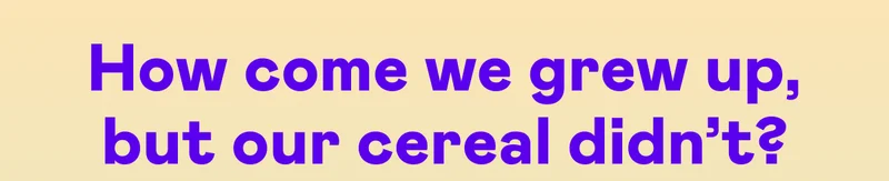 How come we grew up, but our cereal didn't?
