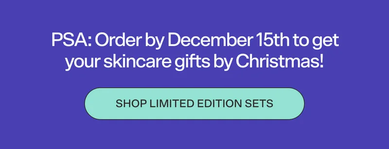 PSA: Order by December 15th to get your skincare gifts by Christmas! Shop limited edition sets.