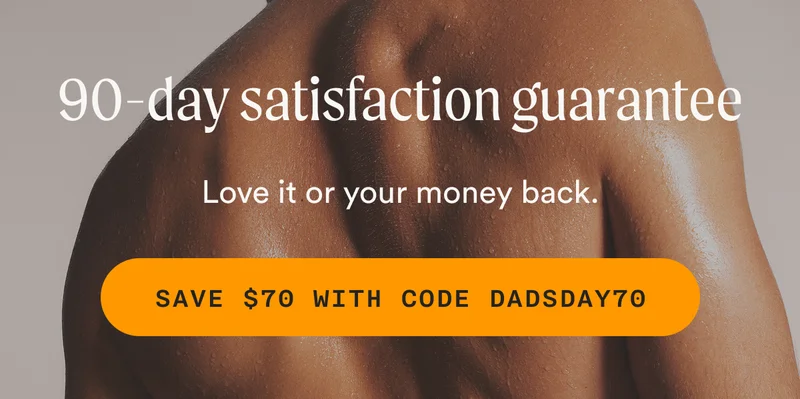 90-day satisfaction guarantee - Love it or your money back. - SAVE $70 WITH CODE DADSDAY70