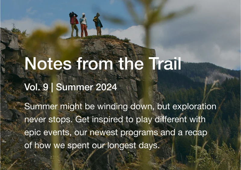 Notes from the Trail - Vol. 9 Summer 2024. Summer might be winding down, but exploration never stops. Get inspired to get out there with epic events, our newest programs and a recap of how we spent our longest days: