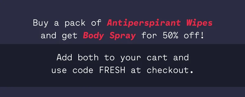 Buy a pack of Antiperspirant Wipes and get Body Spray for 50% off! Add both to your cart and use code FRESH at checkout.