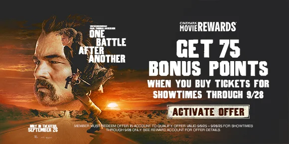 ONE BATTLE AFTER ANOTHER | GET 75 BONUS POINTS WHEN YOU BUY TICKETS FOR SHOWTIMES THROUGH 9/28 | ACTIVATE OFFER >