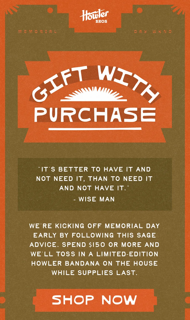 We’re kicking off Memorial Day early by following this sage advice. Spend $150 or more between now and May 26, and we’ll toss in a limited-edition Howler bandana on the house.