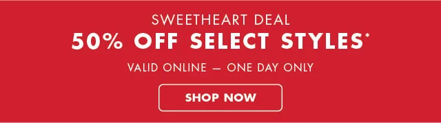 Sweetheart deal                                            50% off select styles*                                            Valin online - one day only                                            Shop now