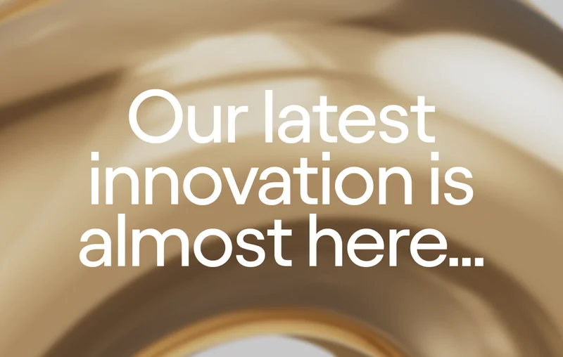 Our latest innovation is almost here...