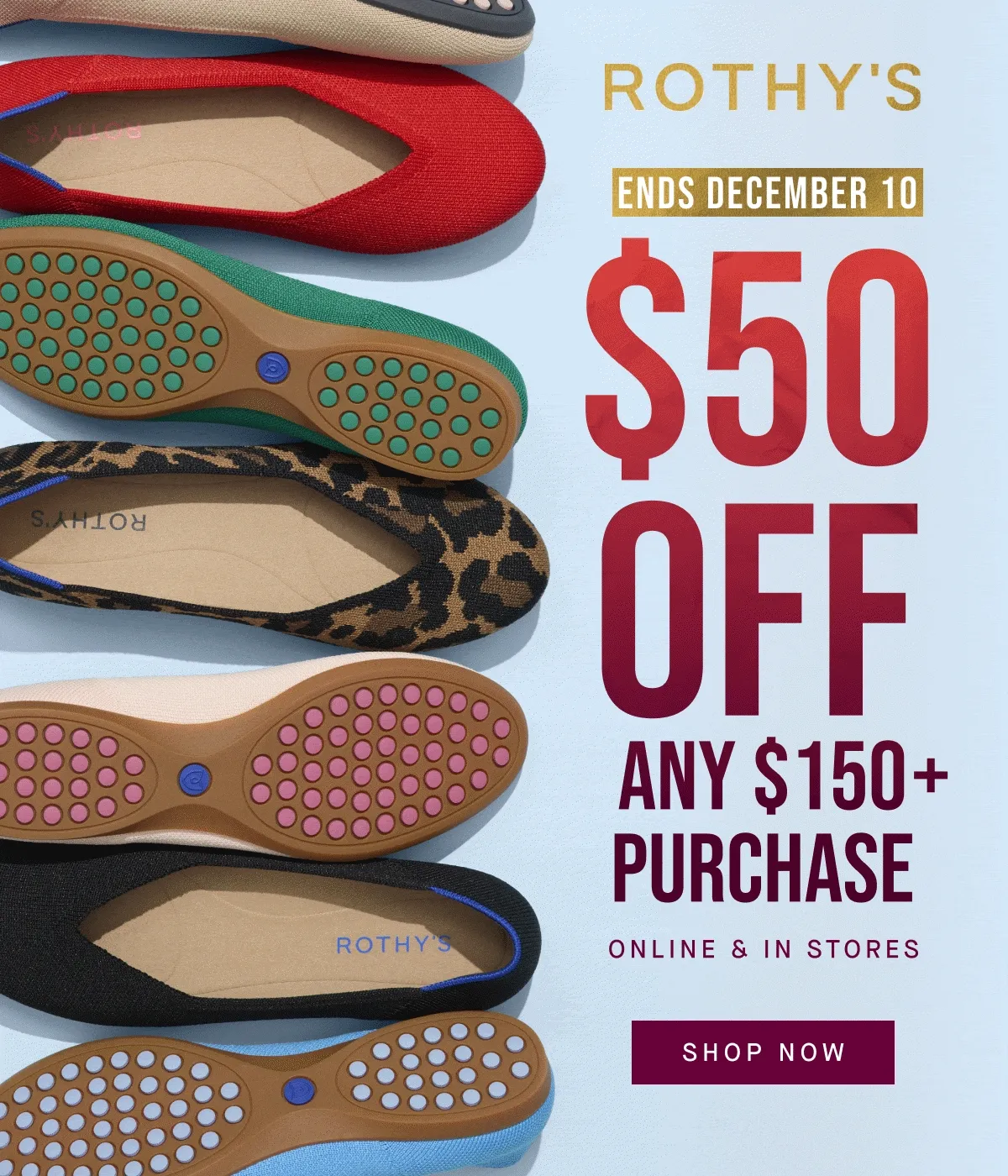 Ends December 10 $50 OFF Any $150+ purchase Online & in stores SHOP NOW
