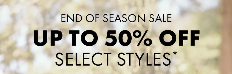 End of Season Sale Up to 50% Off select styles*