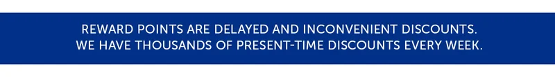 Reward points are delayed and inconvenient discounts. We have thousands of present-time discounts every week.