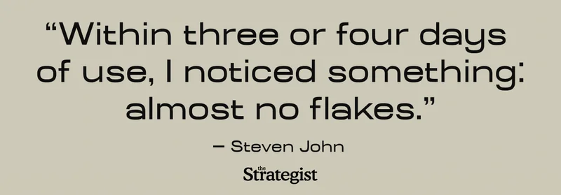 “Within three or four days of use, I noticed something: almost no flakes.” - Steven John, The Strategist