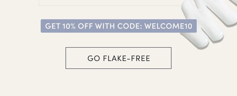 Get 10% off with code: WELCOME 10 | Go flake-free