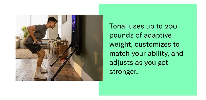 Tonal uses up to 200 pounds of adaptive weight, customizes to match your ability, and adjusts as you get stronger.