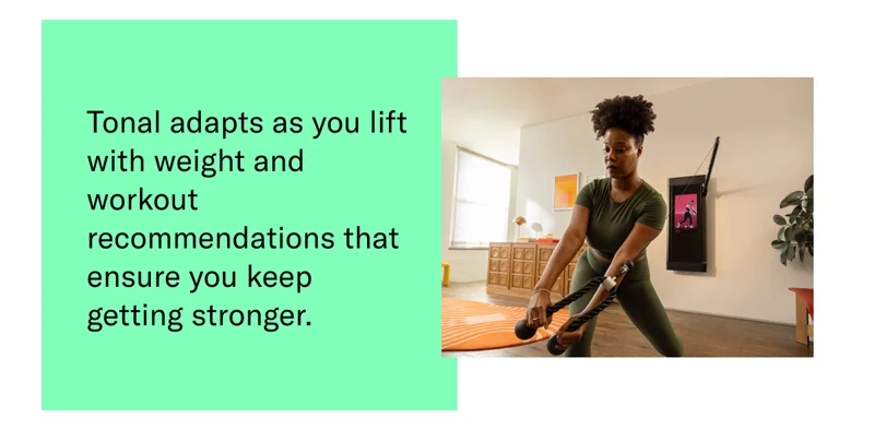 Tonal learns as you lift with weight and workout recommendations that ensure you keep getting stronger.