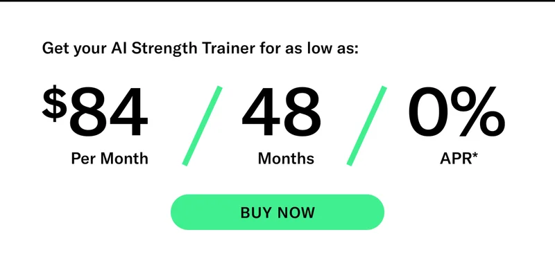Get your AI Strength Trainer for as low as: $84 Per Month / 48 Months / 0% APR* CTA BUY NOW
