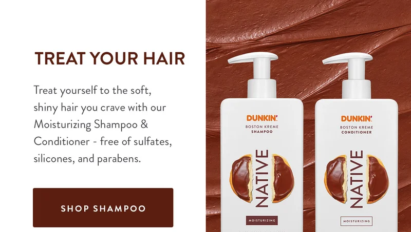 TREAT YOUR HAIR Treat yourself to the soft, shiny hair you crave with our Moisturizing Shampoo & Conditioner - free of sulfates, silicones, and parabens. SHOP SHAMPOO