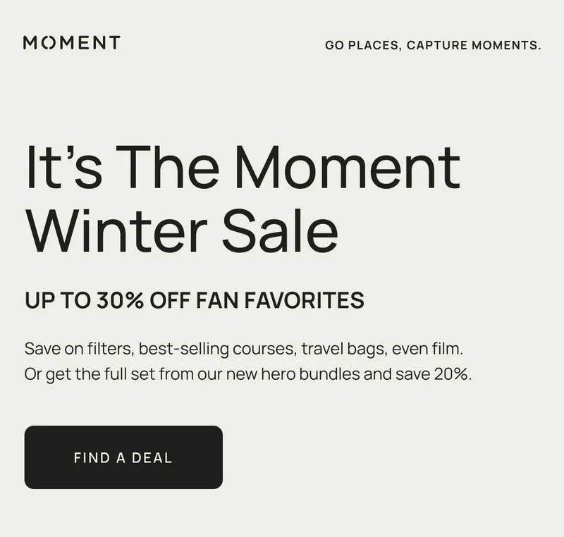 It’s The Moment Winter Sale. Up To 30% Off Fan Favorites Save on filters, best-selling courses, travel bags, even film. Or get the full set from our new hero bundles and save 20%. Find a deal.