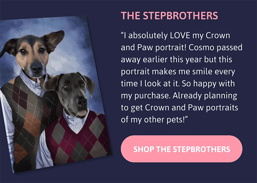 The Stepbrothers: "I absolutely LOVE my Crown and Paw portrait! Cosmo passed away earlier this year but this portrait makes me smile every time I look at it. So happy with my purchase. Already planning to get Crown and Paw portraits of my other pets!"