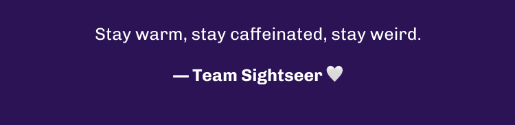 Stay warm, stay caffeinated, stay weird.  — Team Sightseer 🤍