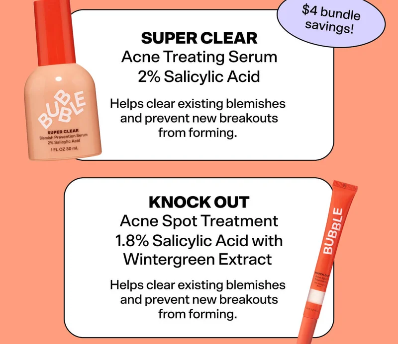 Super Clear Acne Treating Serum  2% Salicylic Acid   Helps clear existing blemishes and prevent new breakouts from forming.   Knock Out Acne Spot Treatment  1.8% Salicylic Acid with Wintergreen Extract  Helps unclog pores and stop zits in their tracks.