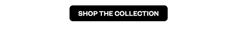 SHOP THE COLLECTION