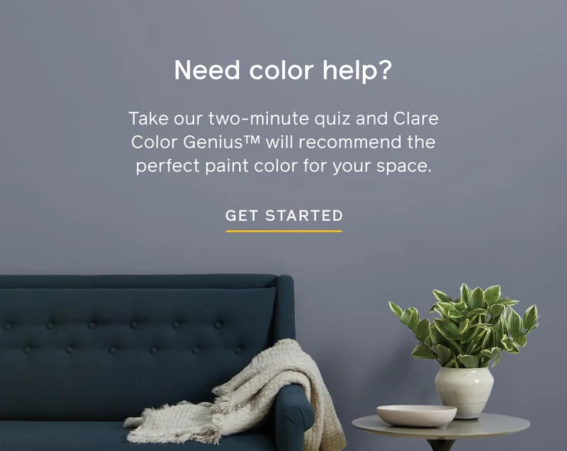 Need color help? Take our two-minute quiz and Clare Color Genius will recommend the perfect paint color for your space. GET STARTED