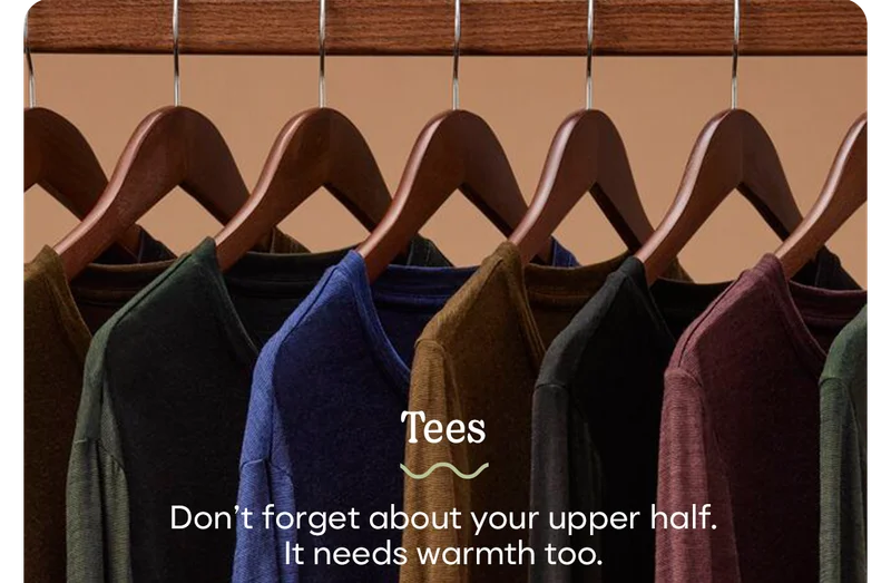 Tees | Don't forget about your upper half. It needs warmth too.