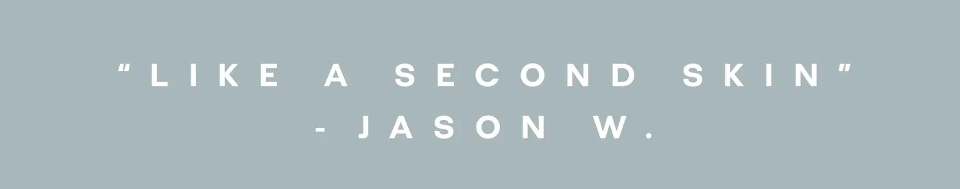 “LIKE A SECOND SKIN” -JASON W.