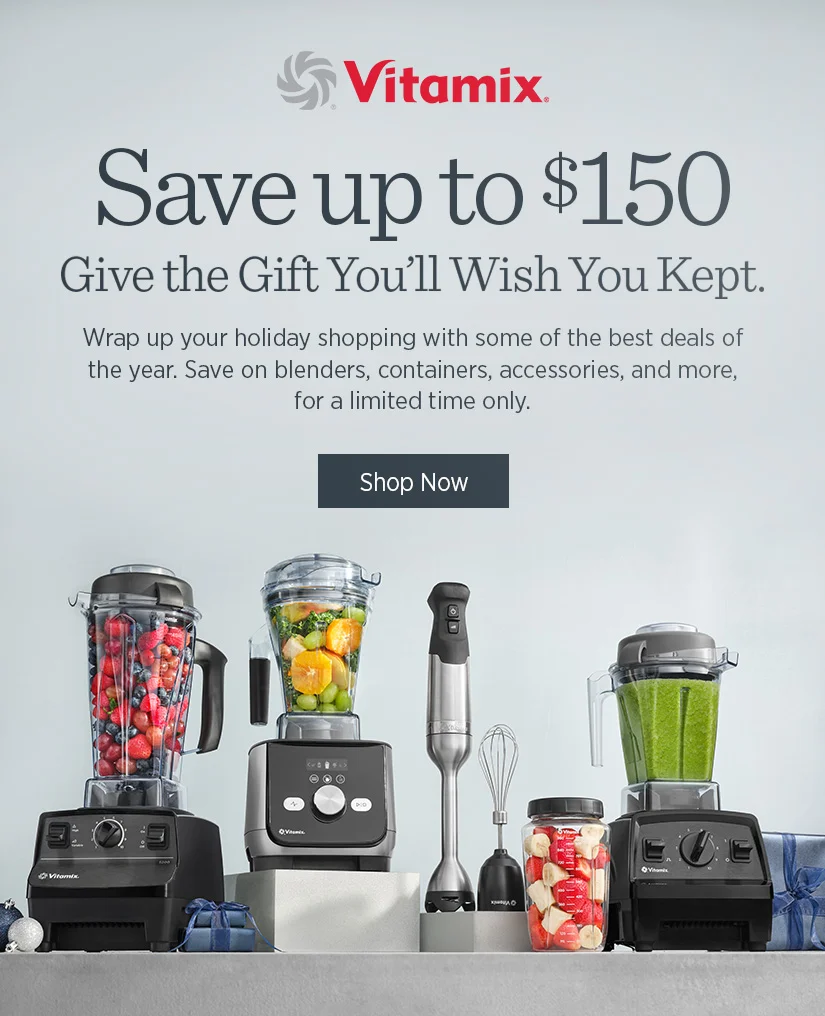 Save up to $150. Give the gift you'll wish you kept. Wrap up your holiday shopping with some of the best deals of the year. Save on blenders, containers, accessories, and more, for a limited time only