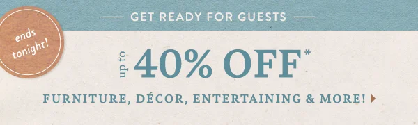 ends tonight! Up To 40% Off Furniture, Décor, Entertaining & More!