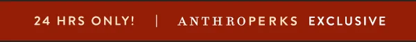 24 hrs only! anthroperks exclusive