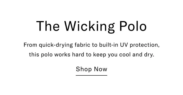 The wicking polo From uick-drying fabric to built-in UV protection, this polo works hard to keep you cool and dry. Shop now