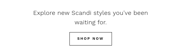 Explore new Scandi styles you've been waiting for.