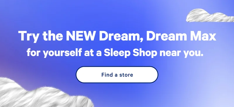 Try the NEW Dream + Dream Max for yourself at a Sleep Shop near you. >> Find a store >>