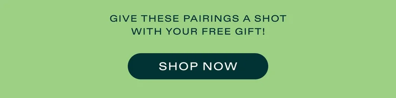 Give these pairings a shot with your free gift! Shop now.