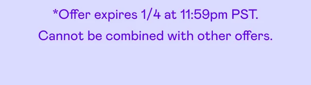 *Offer expires 1/4 at 11:59pm PST. Cannot be combined with other offers.